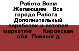 Работа Всем Желающим - Все города Работа » Дополнительный заработок и сетевой маркетинг   . Кировская обл.,Леваши д.